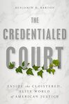 The Credentialed Court: Inside the Cloistered, Elite World of American Justice by Benjamin H. Barton