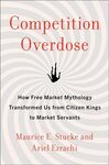 Competition Overdose: How the Market Ethos Can Both Cure and Poison Us by Maurice Stucke and Ariel Ezrachi