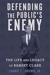 Defending the Public's Enemy: the Life and Legacy of Ramsey Clark
