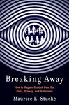 Breaking Away: How to Regain Control Over Our Data, Privacy, and Autonomy by Maurice Stucke
