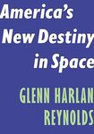 America's New Destiny in Space by Glenn Harlan Reynolds