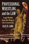 Professional wrestling and the law : legal battles from the ring to the courtroom